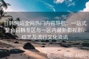 日韩网站全网热门内容导航：一站式整合日韩专区与一区内最新影视剧、综艺及流行文化资讯