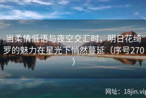 当柔情低语与夜空交汇时，明日花绮罗的魅力在星光下悄然蔓延（序号270）