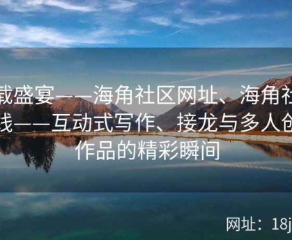 连载盛宴——海角社区网址、海角社区在线——互动式写作、接龙与多人创作作品的精彩瞬间