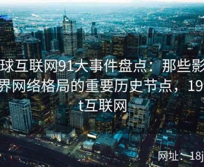 全球互联网91大事件盘点：那些影响世界网络格局的重要历史节点，1991it互联网