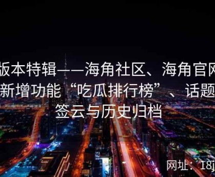 新版本特辑——海角社区、海角官网——新增功能“吃瓜排行榜”、话题标签云与历史归档