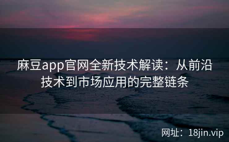 麻豆app官网全新技术解读：从前沿技术到市场应用的完整链条