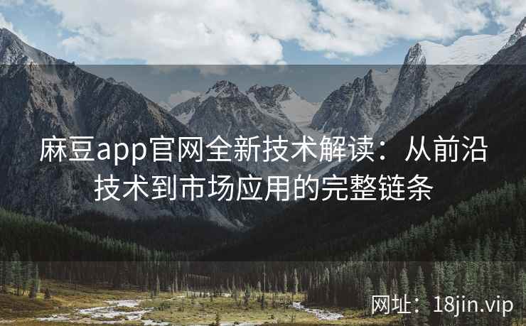 麻豆app官网全新技术解读：从前沿技术到市场应用的完整链条