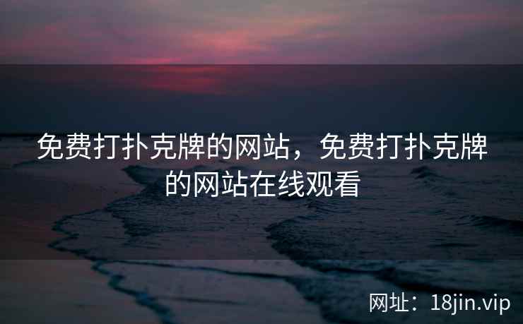 免费打扑克牌的网站，免费打扑克牌的网站在线观看