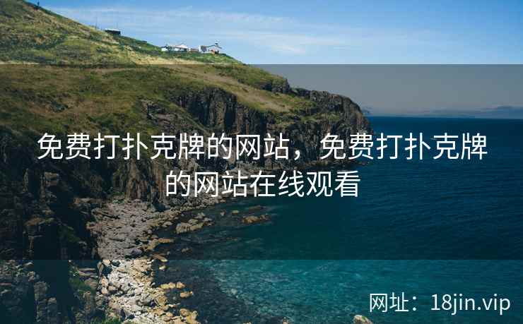 免费打扑克牌的网站，免费打扑克牌的网站在线观看
