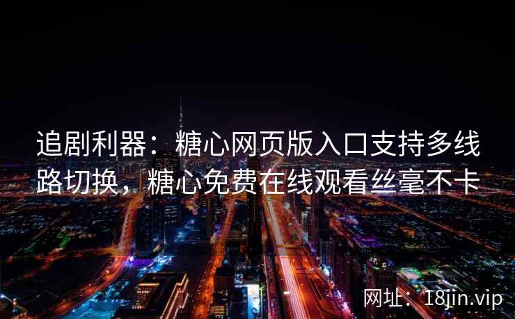 追剧利器：糖心网页版入口支持多线路切换，糖心免费在线观看丝毫不卡