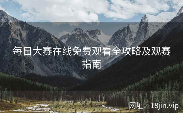 每日大赛在线免费观看全攻略及观赛指南