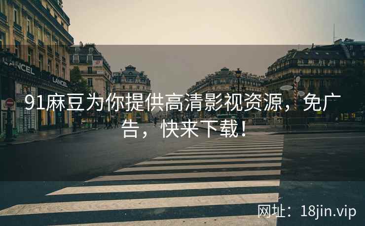 91麻豆为你提供高清影视资源，免广告，快来下载！
