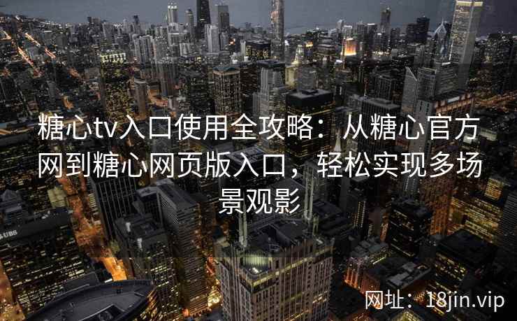 糖心tv入口使用全攻略：从糖心官方网到糖心网页版入口，轻松实现多场景观影