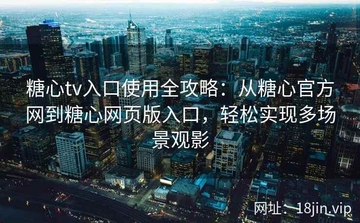 糖心tv入口使用全攻略：从糖心官方网到糖心网页版入口，轻松实现多场景观影