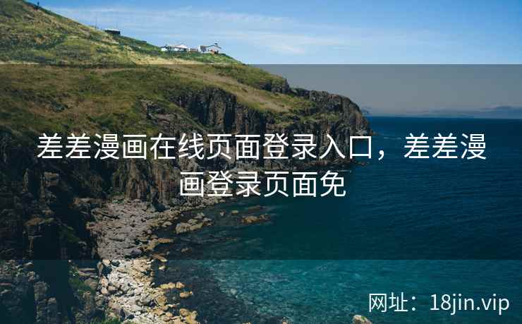 差差漫画在线页面登录入口，差差漫画登录页面免
