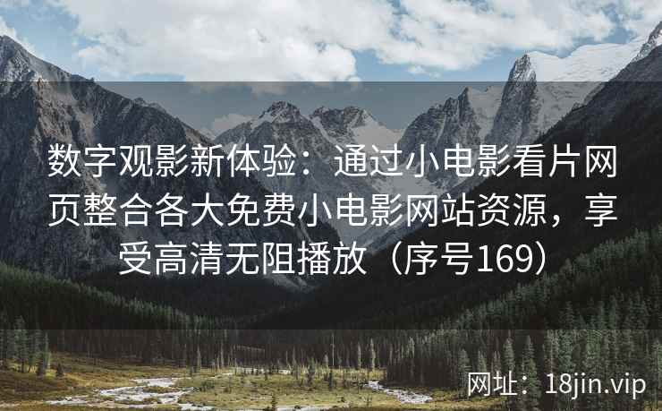 数字观影新体验：通过小电影看片网页整合各大免费小电影网站资源，享受高清无阻播放（序号169）