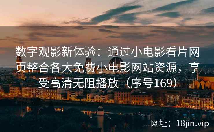 数字观影新体验：通过小电影看片网页整合各大免费小电影网站资源，享受高清无阻播放（序号169）