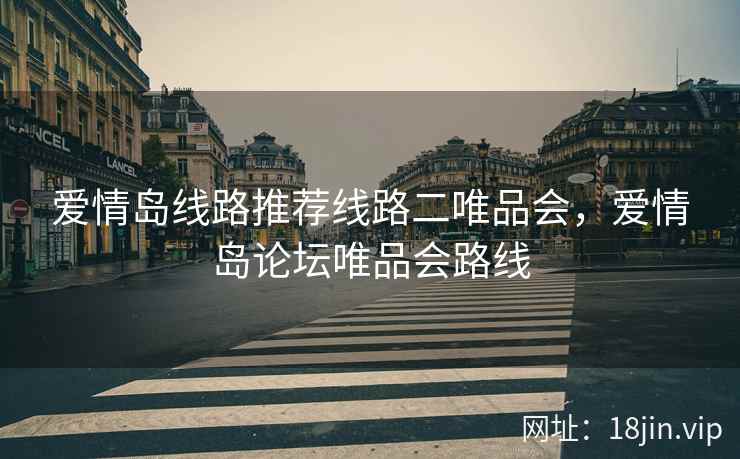 爱情岛线路推荐线路二唯品会，爱情岛论坛唯品会路线