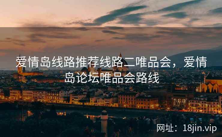 爱情岛线路推荐线路二唯品会，爱情岛论坛唯品会路线
