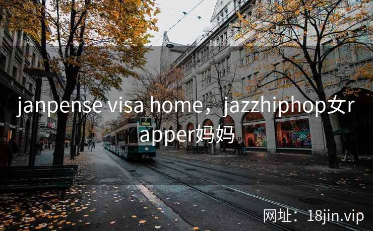 janpense visa home，jazzhiphop女rapper妈妈