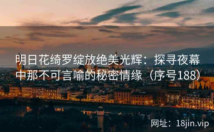 明日花绮罗绽放绝美光辉：探寻夜幕中那不可言喻的秘密情缘（序号188）