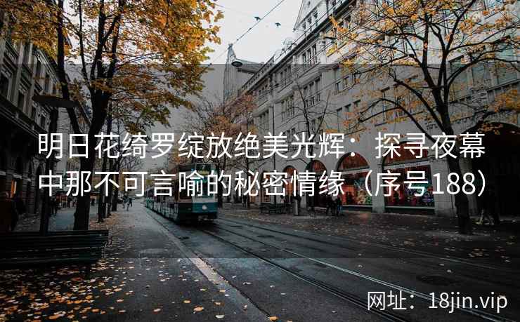 明日花绮罗绽放绝美光辉：探寻夜幕中那不可言喻的秘密情缘（序号188）