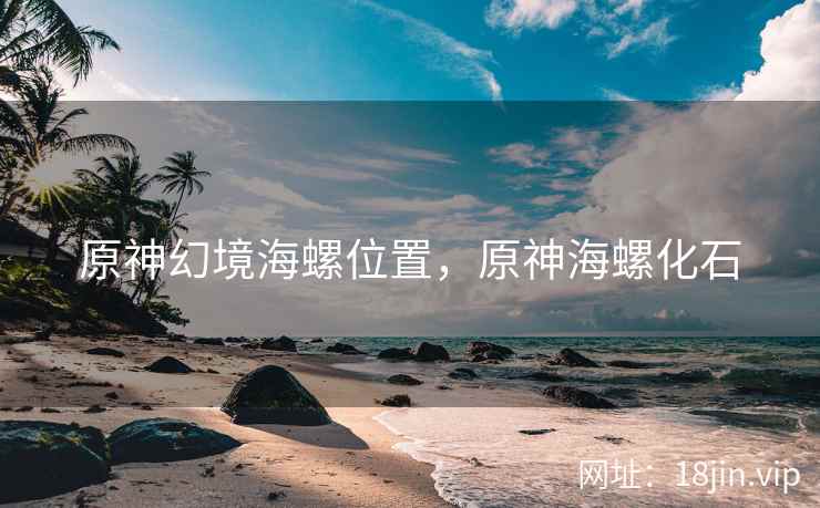 原神幻境海螺位置，原神海螺化石