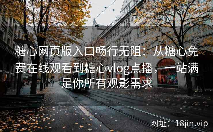 糖心网页版入口畅行无阻：从糖心免费在线观看到糖心vlog点播，一站满足你所有观影需求