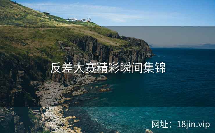 反差大赛精彩瞬间集锦